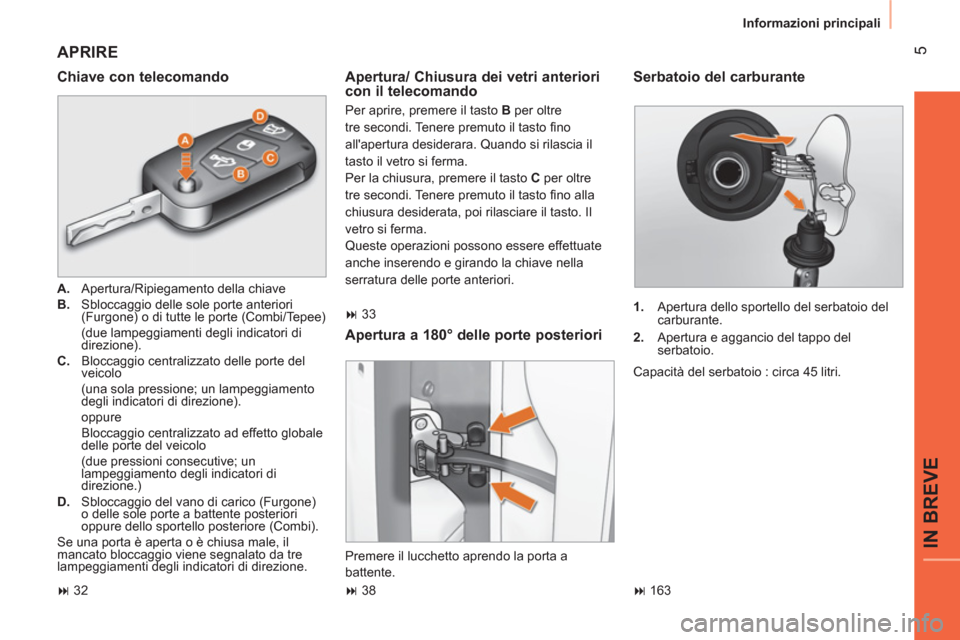 Peugeot Bipper 2014  Manuale del proprietario (in Italian)  5
IN BREVE
 
Informazioni principali 
 
APRIRE 
 
 
Chiave con telecomando 
 
 
 
A. 
  Apertura/Ripiegamento della chiave 
   
B. 
  Sbloccaggio delle sole porte anteriori 
(Furgone) o di tutte le p