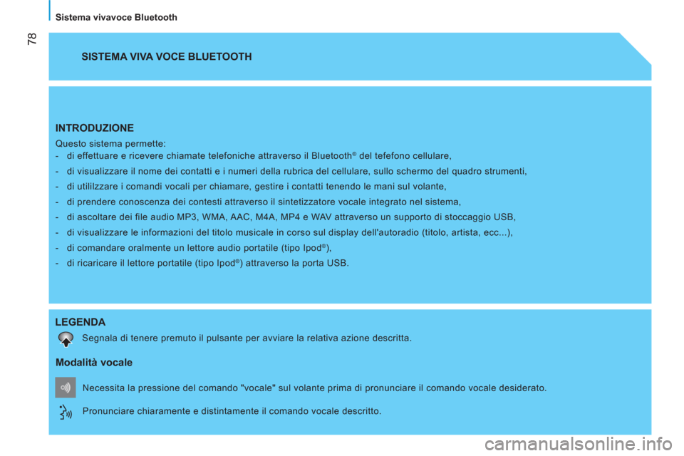 Peugeot Bipper 2014  Manuale del proprietario (in Italian)  
 78
   
Sistema vivavoce Bluetooth  
 
INTRODUZIONE 
 
Questo sistema permette: 
   
 
-   di effettuare e ricevere chiamate telefoniche attraverso il Bluetooth® del tefefono cellulare, 
   
-   di