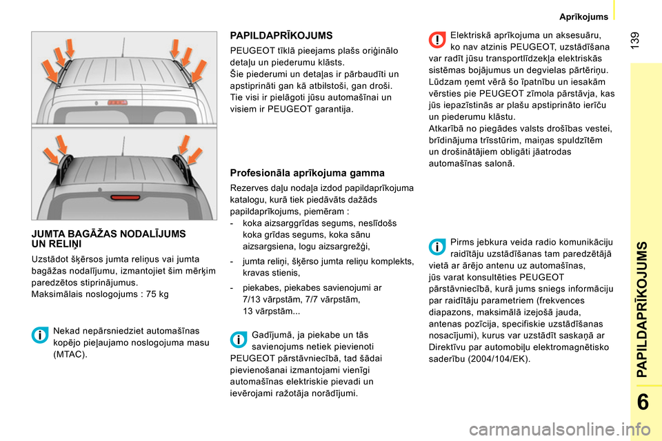 Peugeot Bipper 2014  Īpašnieka rokasgrāmata (in Latvian)  139
6
PAPILDAPRĪKOJUMS
 
 
 
Aprīkojums  
 
 
JUMTA BAGĀŽAS NODALĪJUMS 
UN RELIŅI 
 
Uzstādot šķērsos jumta reliņus vai jumta 
bagāžas nodalījumu, izmantojiet šim mērķim 
paredzētos