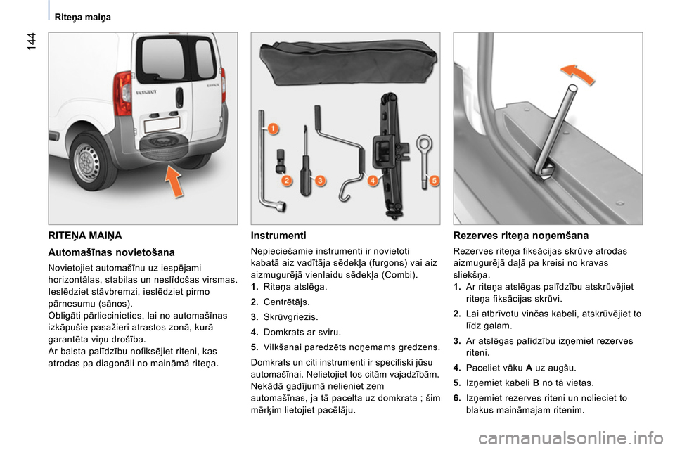 Peugeot Bipper 2014 Īpašnieka rokasgrāmata (in Latvian) 144
Riteņa maiņa
RITEŅA MAIŅA
Automašīnas novietošana
Novietojiet automašīnu uz iespējami
horizontālas, stabilas un neslīdošas virsmas.
Ieslēdziet stāvbremzi, i Peugeot Bipper 2014 Īpašnieka rokasgrāmata (in Latvian) 144
Riteņa maiņa
RITEŅA MAIŅA
Automašīnas novietošana
Novietojiet automašīnu uz iespējami
horizontālas, stabilas un neslīdošas virsmas.
Ieslēdziet stāvbremzi, i