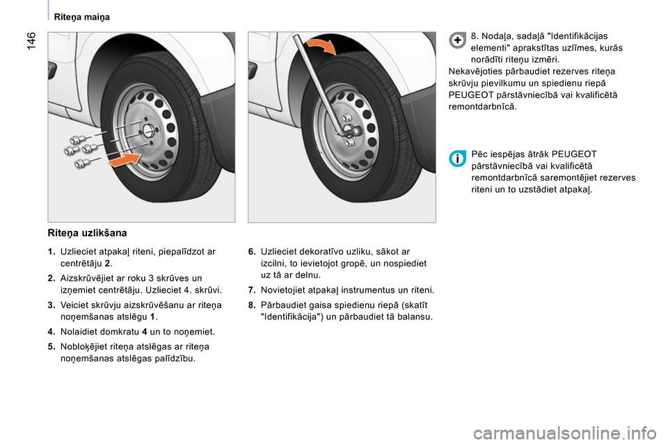 Peugeot Bipper 2014 Īpašnieka rokasgrāmata (in Latvian) 146
Riteņa maiņa
Riteņa uzlikšana
6.
Uzlieciet dekoratīvo uzliku, sākot ar
izcilni, to ievietojot gropē, un nospiediet
uz tā ar delnu.
7.
Novietojiet atpakaļ in Peugeot Bipper 2014 Īpašnieka rokasgrāmata (in Latvian) 146
Riteņa maiņa
Riteņa uzlikšana
6.
Uzlieciet dekoratīvo uzliku, sākot ar
izcilni, to ievietojot gropē, un nospiediet
uz tā ar delnu.
7.
Novietojiet atpakaļ in