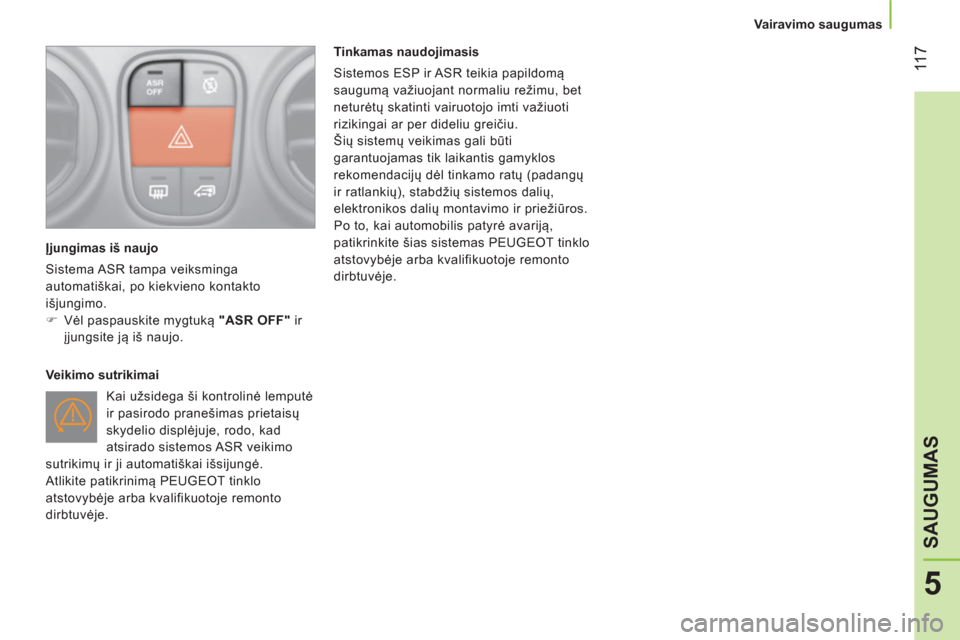 Peugeot Bipper 2014  Savininko vadovas (in Lithuanian)  11 7
5
SAUGUMAS
 
 
 
Vairavimo saugumas  
 
 
 
Įjungimas iš naujo 
  Sistema ASR tampa veiksminga 
automatiškai, po kiekvieno kontakto 
išjungimo. 
   
 
�) 
 Vėl paspauskite mygtuką  "ASR OF