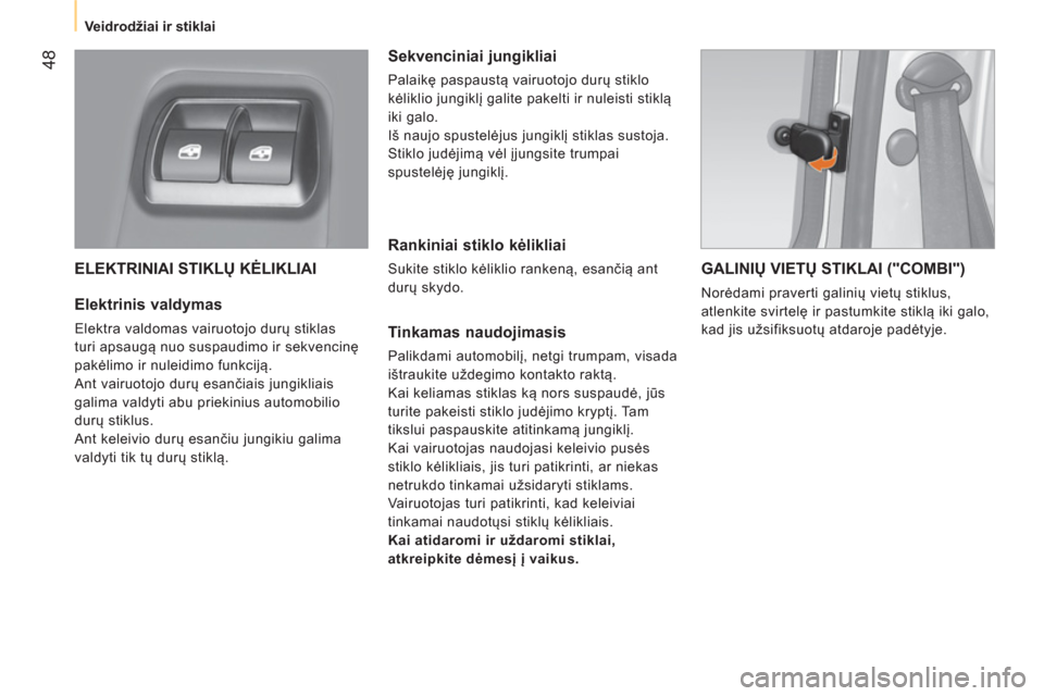 Peugeot Bipper 2014  Savininko vadovas (in Lithuanian)  48
 
 
 
Veidrodžiai ir stiklai  
 
 
ELEKTRINIAI STIKLŲ KĖLIKLIAI 
 
 
Elektrinis valdymas 
 
Elektra valdomas vairuotojo durų stiklas 
turi apsaugą nuo suspaudimo ir sekvencinę 
pakėlimo ir 