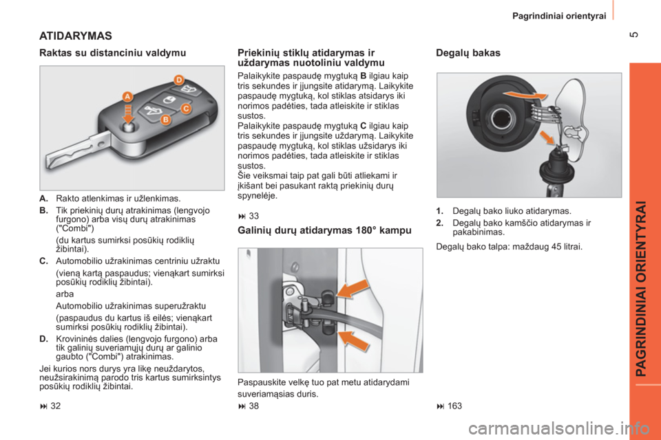 Peugeot Bipper 2014  Savininko vadovas (in Lithuanian)  5
PAGRINDINIAI ORIENTYRAI
 
Pagrindiniai orientyrai 
 
ATIDARYMAS 
 
 
Raktas su distanciniu valdymu 
 
 
 
A. 
  Rakto atlenkimas ir užlenkimas. 
   
B. 
 Tik priekinių durų atrakinimas (lengvojo