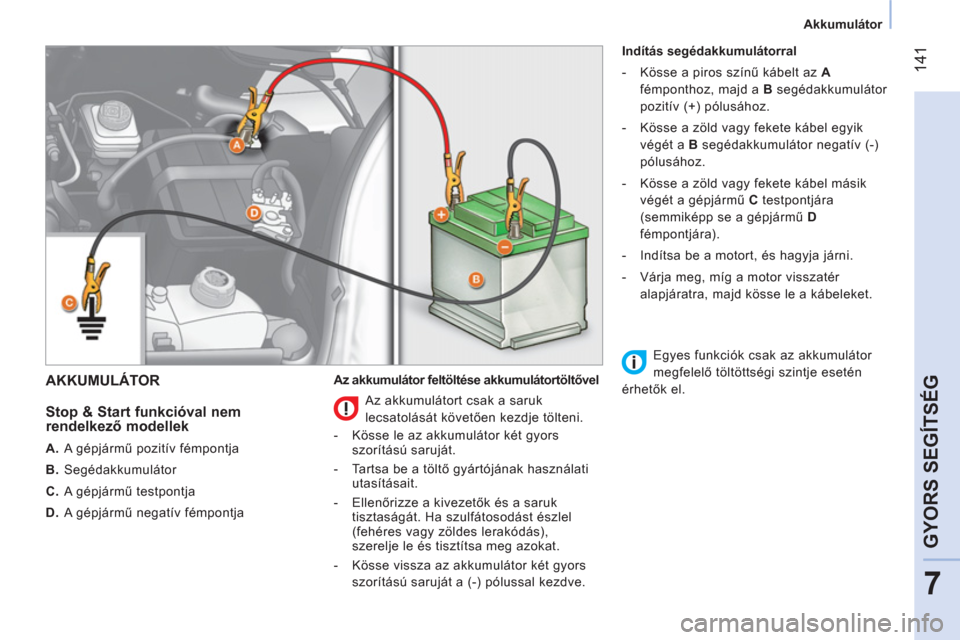 Peugeot Bipper 2014  Kezelési útmutató (in Hungarian)  141
7
GYORS SEGÍTSÉG
 
 
 
Akkumulátor  
 
 
AKKUMULÁTOR 
 
 
Stop & Start funkcióval nem 
rendelkező modellek 
 
 
 
A. 
 A gépjármű pozitív fémpontja 
   
B. 
 Segédakkumulátor 
   
C.