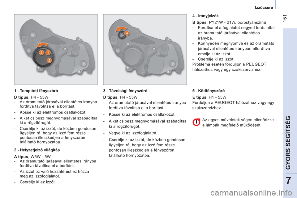 Peugeot Bipper 2014  Kezelési útmutató (in Hungarian)  151
7
GYORS SEGÍTSÉG
 
 
 
Izzócsere  
 
 
 
1 - Tompított fényszóró 
   
D típus 
, H4 - 55W 
   
 
-   Az óramutató járásával ellentétes irányba 
fordítva távolítsa el a borítás