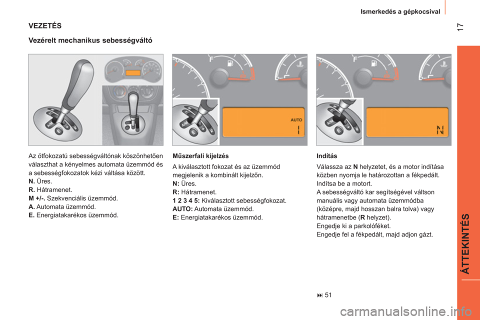 Peugeot Bipper 2014  Kezelési útmutató (in Hungarian)  17
ÁTTEKINTÉS
 
Ismerkedés a gépkocsival 
 
VEZETÉS 
 
Az ötfokozatú sebességváltónak köszönhetően 
választhat a kényelmes automata üzemmód és 
a sebességfokozatok kézi váltása 