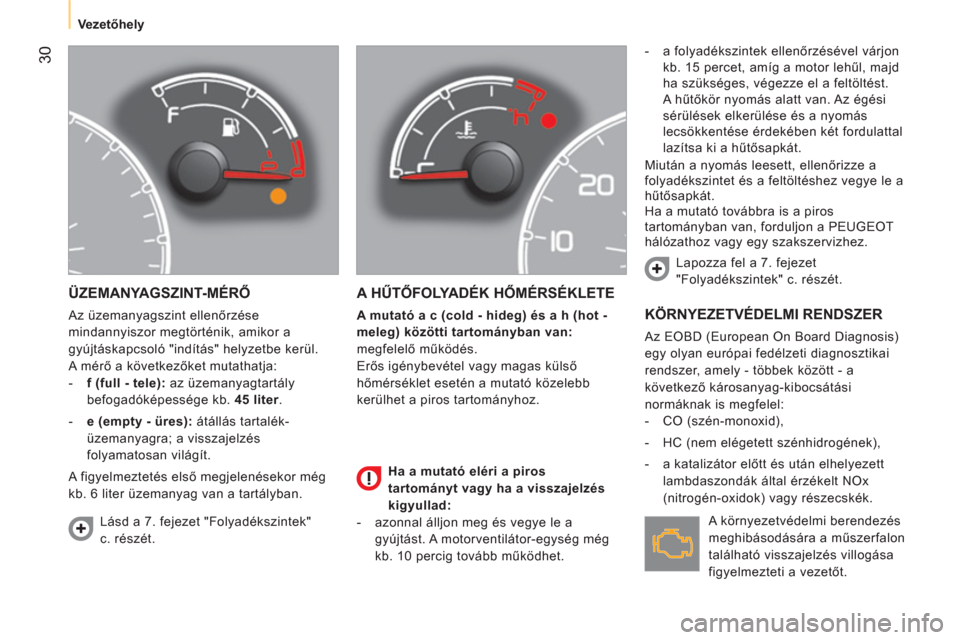 Peugeot Bipper 2014  Kezelési útmutató (in Hungarian)  30
 
 
 
Vezetőhely  
 
 
ÜZEMANYAGSZINT-MÉRŐ 
 
Az üzemanyagszint ellenőrzése 
mindannyiszor megtörténik, amikor a 
gyújtáskapcsoló "indítás" helyzetbe kerül. 
  A mérő a következ�