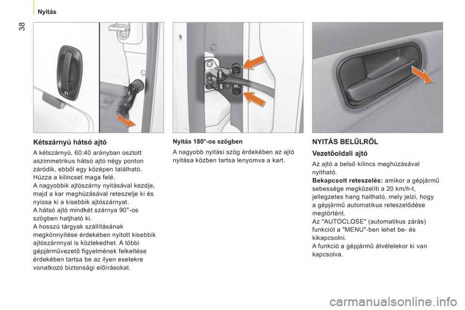 Peugeot Bipper 2014  Kezelési útmutató (in Hungarian)  38
 
 
 
Nyitás  
 
 
NYITÁS BELÜLRŐL 
 
 
Vezetőoldali ajtó 
 
Az ajtó a belső kilincs meghúzásával 
nyitható. 
   
Bekapcsolt reteszelés: 
 amikor a gépjármű 
sebessége megközelí