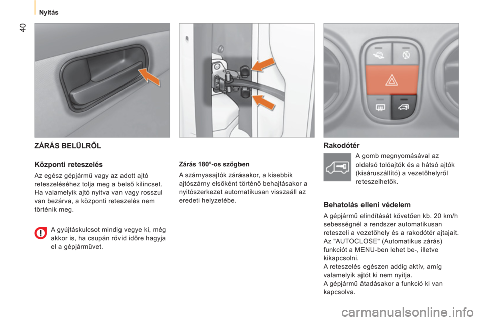 Peugeot Bipper 2014  Kezelési útmutató (in Hungarian)  40
 
 
 
Nyitás  
 
 
ZÁRÁS BELÜLRŐL 
 
 
Központi reteszelés 
 
Az egész gépjármű vagy az adott ajtó 
reteszeléséhez tolja meg a belső kilincset. 
Ha valamelyik ajtó nyitva van vagy 