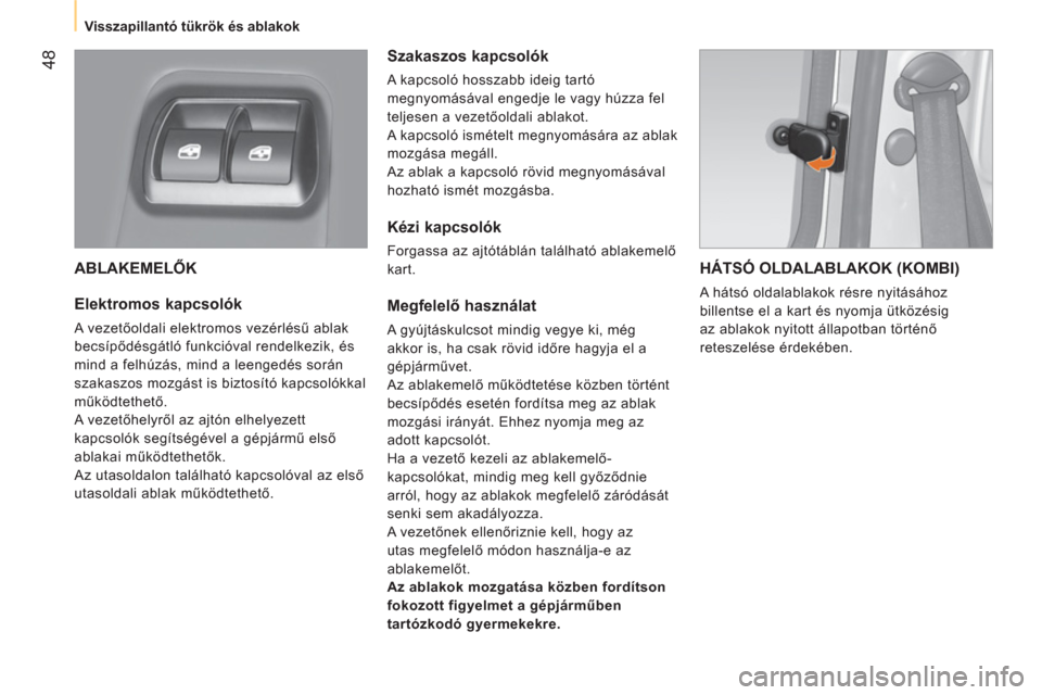 Peugeot Bipper 2014  Kezelési útmutató (in Hungarian)  48
 
 
 
Visszapillantó tükrök és ablakok  
 
 
ABLAKEMELŐK 
 
 
Elektromos kapcsolók 
 
A vezetőoldali elektromos vezérlésű ablak 
becsípődésgátló funkcióval rendelkezik, és 
mind a