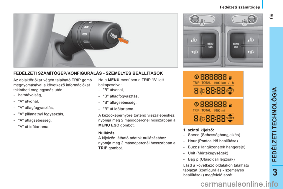 Peugeot Bipper 2014  Kezelési útmutató (in Hungarian)  69
3
FEDÉLZETI TECHNOLÓGIA
 
 
 Fedélzeti számítógép 
 
 
 
FEDÉLZETI SZÁMÍTÓGÉP/KONFIGURÁLÁS - SZEMÉLYES BEÁLLÍTÁSOK 
 
Ha a  MENU 
 menüben a TRIP "B" lett 
bekapcsolva: 
   
 
-