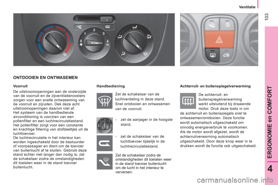 Peugeot Bipper 2014 Handleiding (in Dutch) 103
4
ERGONOMIE en COMFORT
Ventilatie
ONTDOOIEN EN ONTWASEMEN
Voorruit
De uitstroomopeningen aan de onderzijde
van de voorruit en de zijventilatieroosters
zorgen voor een snel Peugeot Bipper 2014 Handleiding (in Dutch) 103
4
ERGONOMIE en COMFORT
Ventilatie
ONTDOOIEN EN ONTWASEMEN
Voorruit
De uitstroomopeningen aan de onderzijde
van de voorruit en de zijventilatieroosters
zorgen voor een snel