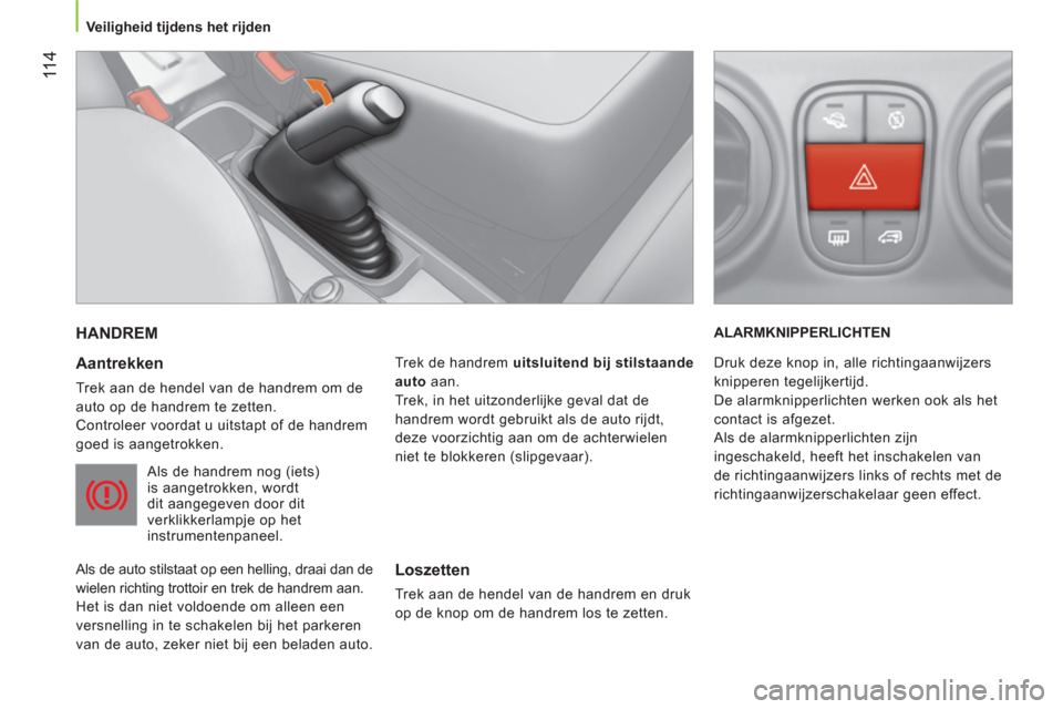 Peugeot Bipper 2014 Handleiding (in Dutch) 11 4
Veiligheid tijdens het rijden
HANDREM
Aantrekken
Trek aan de hendel van de handrem om de
auto op de handrem te zetten.
Controleer voordat u uitstapt of de handrem
goed i Peugeot Bipper 2014 Handleiding (in Dutch) 11 4
Veiligheid tijdens het rijden
HANDREM
Aantrekken
Trek aan de hendel van de handrem om de
auto op de handrem te zetten.
Controleer voordat u uitstapt of de handrem
goed i