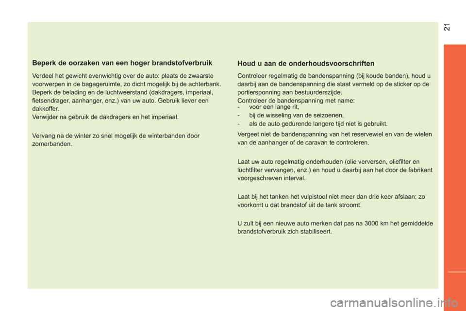 Peugeot Bipper 2014  Handleiding (in Dutch)  21
 
 
Beperk de oorzaken van een hoger brandstofverbruik 
 
 
Verdeel het gewicht evenwichtig over de auto: plaats de zwaarste 
voorwerpen in de bagageruimte, zo dicht mogelijk bij de achterbank. 
 