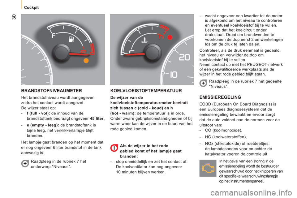 Peugeot Bipper 2014  Handleiding (in Dutch)  30
 
 
 
Cockpit  
 
 
BRANDSTOFNIVEAUMETER 
 
Het brandstofniveau wordt aangegeven 
zodra het contact wordt aangezet. 
  De wijzer staat op: 
   
 
-   f (full - vol):  
de inhoud van de 
brandstoft