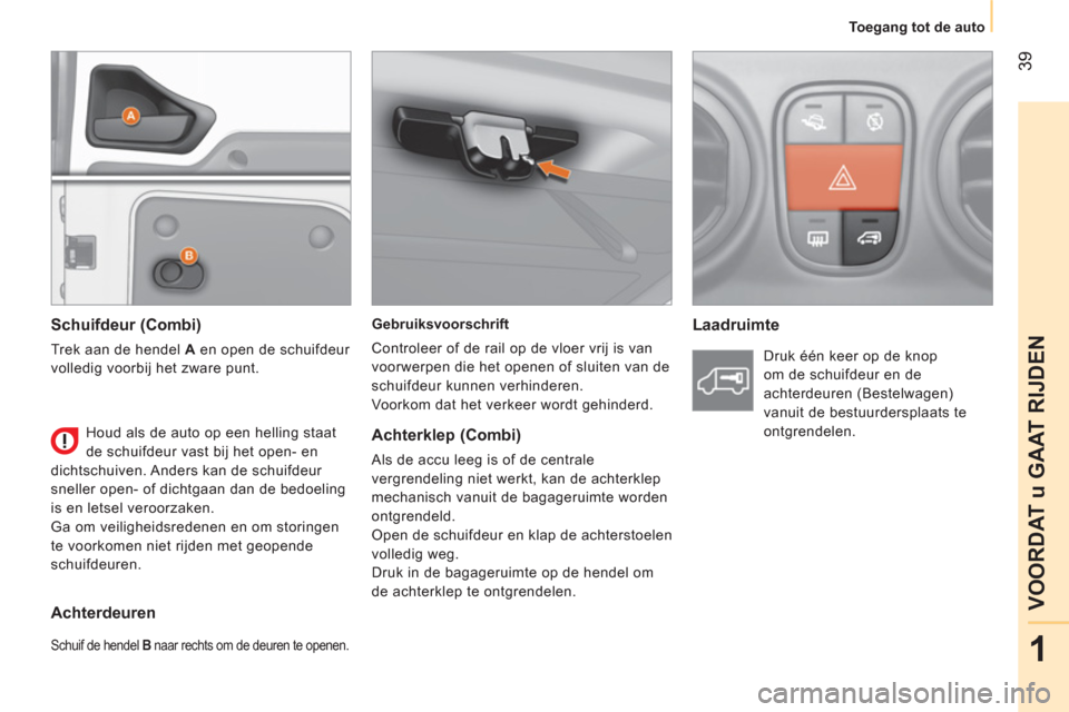 Peugeot Bipper 2014  Handleiding (in Dutch)  39
1
VOORDAT u GAAT RIJDEN
 
 
 
Toegang tot de auto  
 
 
 
Gebruiksvoorschrift 
  Controleer of de rail op de vloer vrij is van 
voorwerpen die het openen of sluiten van de 
schuifdeur kunnen verhi