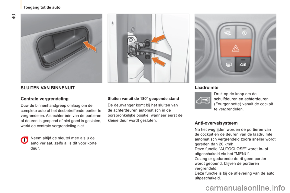 Peugeot Bipper 2014  Handleiding (in Dutch)  40
 
 
 
Toegang tot de auto  
 
 
SLUITEN VAN BINNENUIT 
 
 
Centrale vergrendeling 
 
Duw de binnenhandgreep omlaag om de 
complete auto of het desbetreffende portier te 
vergrendelen. Als echter 