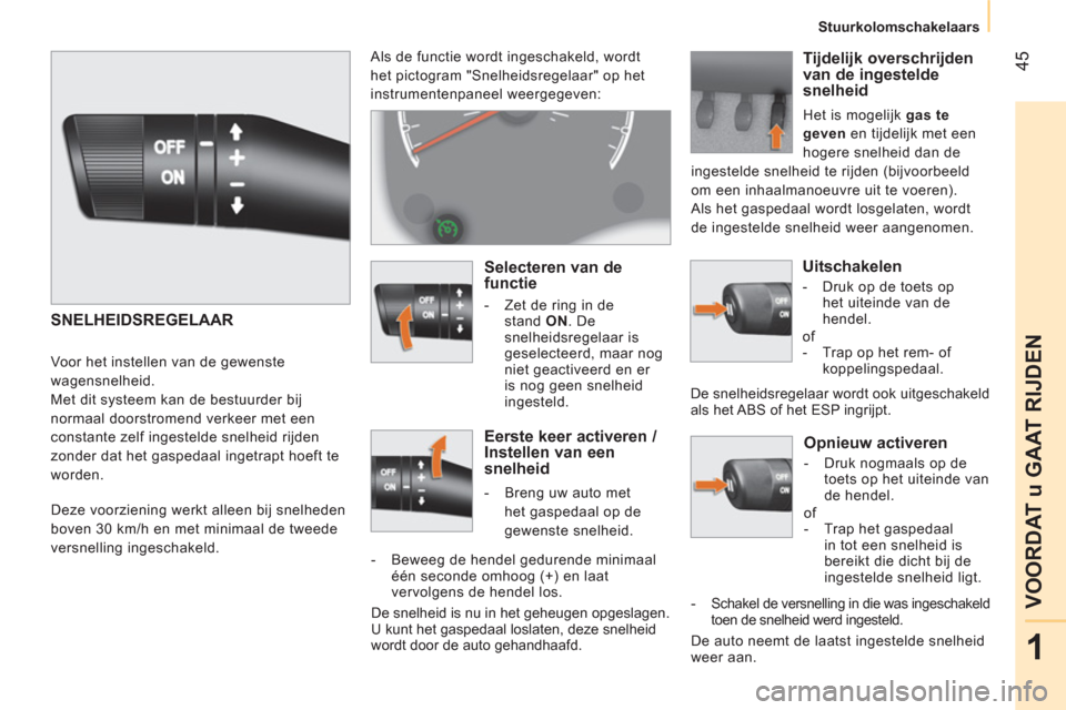 Peugeot Bipper 2014  Handleiding (in Dutch)  45
1
VOORDAT u GAAT RIJDEN
 
 
 
Stuurkolomschakelaars  
 
 
 
Opnieuw activeren 
 
 
 
-   Druk nogmaals op de 
toets op het uiteinde van 
de hendel.  
  of 
   
 
-   Trap het gaspedaal 
in tot een