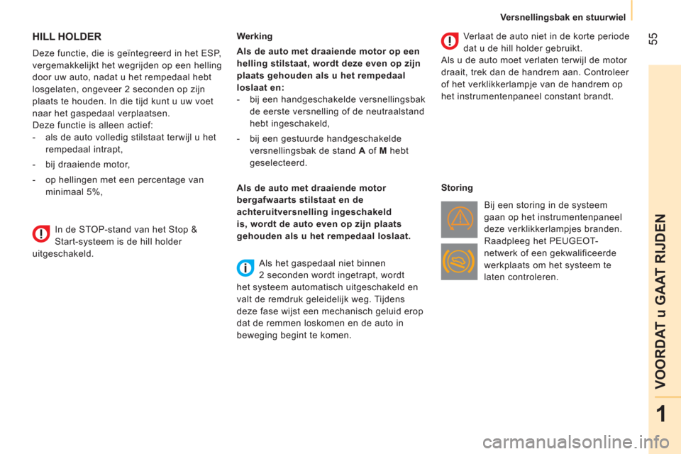 Peugeot Bipper 2014  Handleiding (in Dutch)  55
1
VOORDAT u GAAT RIJDEN
 
 
 
Versnellingsbak en stuurwiel  
 
 
 
 
 
 
HILL HOLDER 
 
 
Deze functie, die is geïntegreerd in het ESP, 
vergemakkelijkt het wegrijden op een helling 
door uw auto