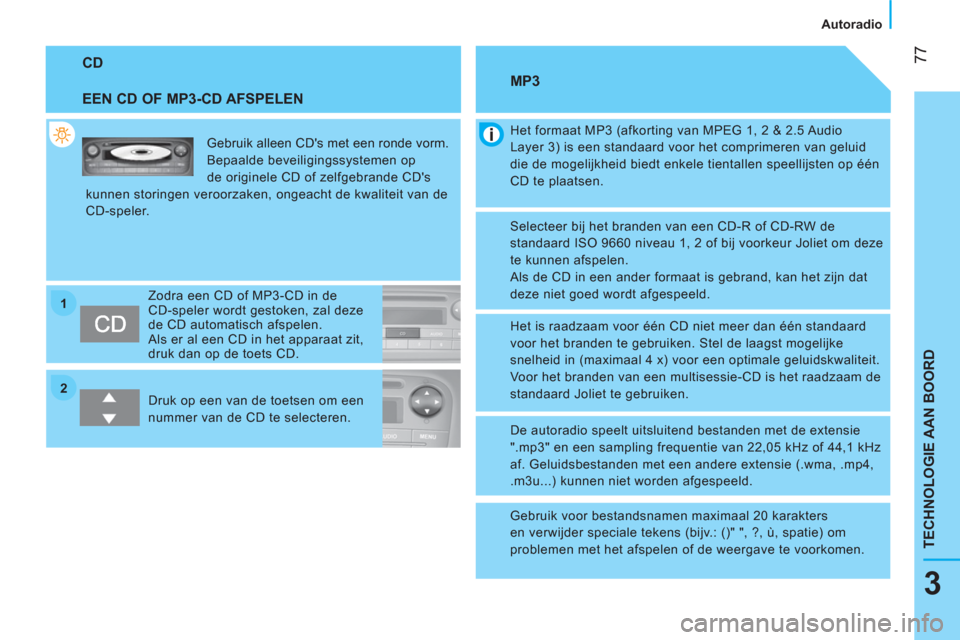 Peugeot Bipper 2014  Handleiding (in Dutch) 2 1
 77
3
TECHNOLOGIE AAN BOORD
 
 
 
Autoradio  
 
 
CD 
   
EEN CD OF MP3-CD AFSPELEN 
 
Gebruik alleen CDs met een ronde vorm. 
  Bepaalde beveiligingssystemen op 
de originele CD of zelfgebrande 