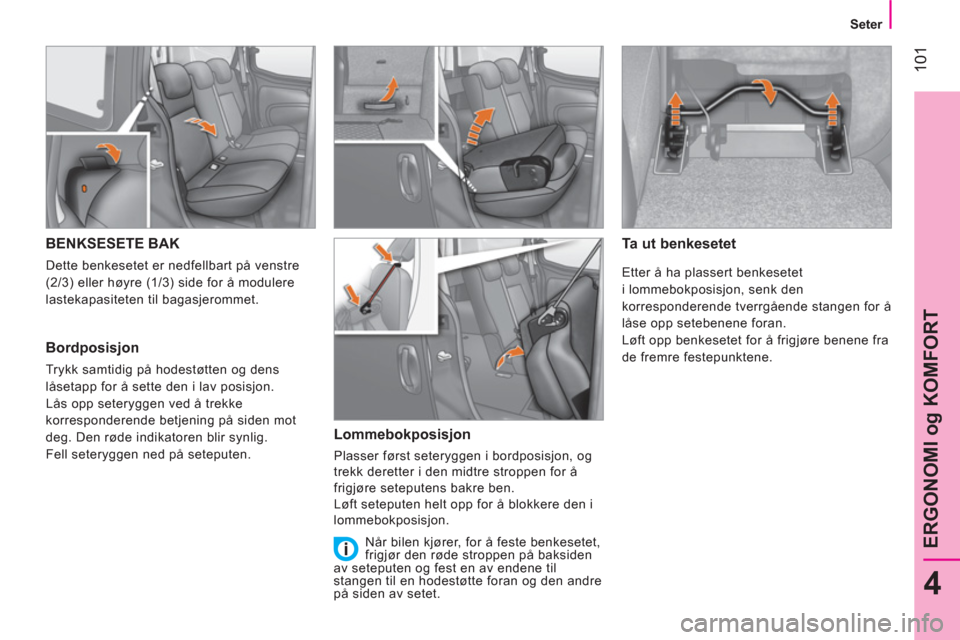 Peugeot Bipper 2014 Brukerhåndbok (in Norwegian) 101
4
ERGONOMI og KOMFORT
Seter
BENKSESETE BAK
Dette benkesetet er nedfellbart på venstre
(2/3) eller høyre (1/3) side for å modulere
lastekapasiteten til bagasjer Peugeot Bipper 2014 Brukerhåndbok (in Norwegian) 101
4
ERGONOMI og KOMFORT
Seter
BENKSESETE BAK
Dette benkesetet er nedfellbart på venstre
(2/3) eller høyre (1/3) side for å modulere
lastekapasiteten til bagasjer