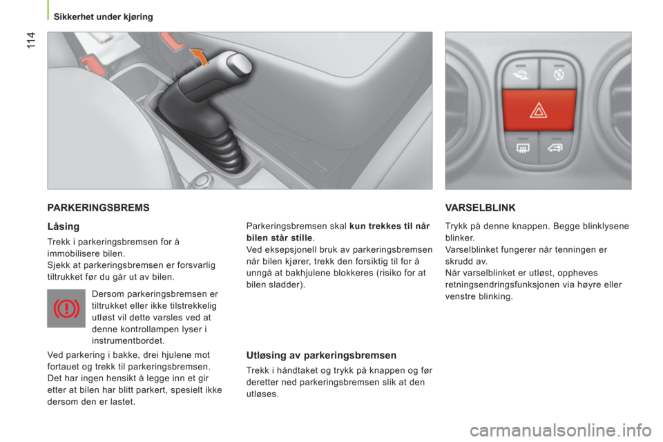Peugeot Bipper 2014 Brukerhåndbok (in Norwegian) 11 4
Sikkerhet under kjøring
PARKERINGSBREMS
Låsing
Trekk i parkeringsbremsen for å
immobilisere bilen.
Sjekk at parkeringsbremsen er forsvarlig
tiltrukket før du går ut Peugeot Bipper 2014 Brukerhåndbok (in Norwegian) 11 4
Sikkerhet under kjøring
PARKERINGSBREMS
Låsing
Trekk i parkeringsbremsen for å
immobilisere bilen.
Sjekk at parkeringsbremsen er forsvarlig
tiltrukket før du går ut