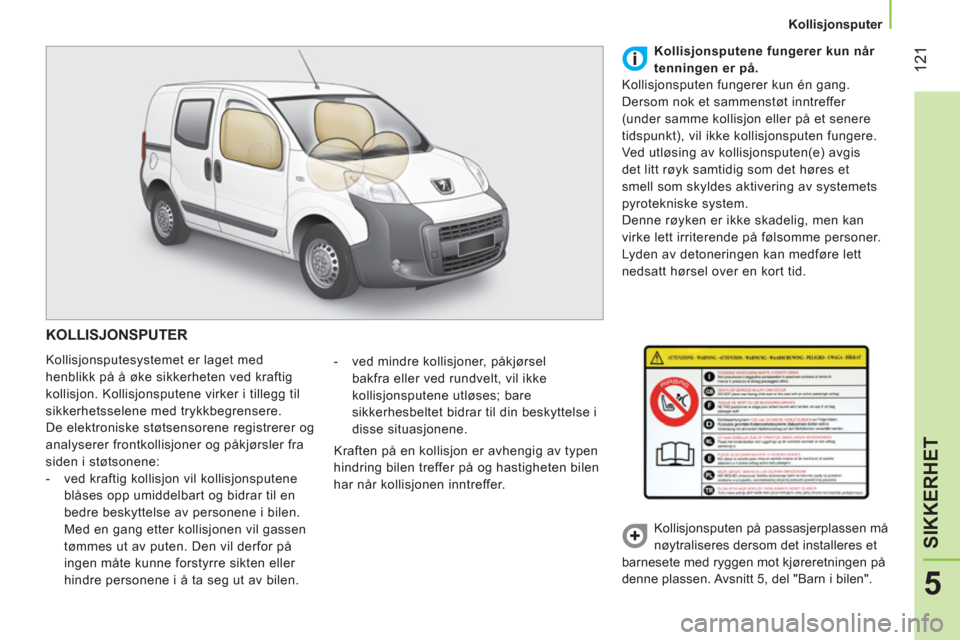 Peugeot Bipper 2014 Brukerhåndbok (in Norwegian) 121
5
SIKKERHET
Kollisjonsputer
KOLLISJONSPUTER
Kollisjonsputesystemet er laget med
henblikk på å øke sikkerheten ved kraftig
kollisjon. Kollisjonsputene virker i tillegg til
sik Peugeot Bipper 2014 Brukerhåndbok (in Norwegian) 121
5
SIKKERHET
Kollisjonsputer
KOLLISJONSPUTER
Kollisjonsputesystemet er laget med
henblikk på å øke sikkerheten ved kraftig
kollisjon. Kollisjonsputene virker i tillegg til
sik
