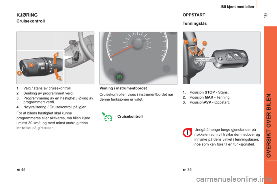 Peugeot Bipper 2014  Brukerhåndbok (in Norwegian)  19
OVERSIKT OVER BILEN
 
Bli kjent med bilen 
   
 
1. 
 Posisjon  STOP 
 - Stans. 
   
2. 
 Posisjon  MAR 
 - Tenning. 
   
3. 
 Posisjon AV V 
 - Oppstart.  
 
 
Tenningslås 
 
OPPSTART 
 
Unngå 