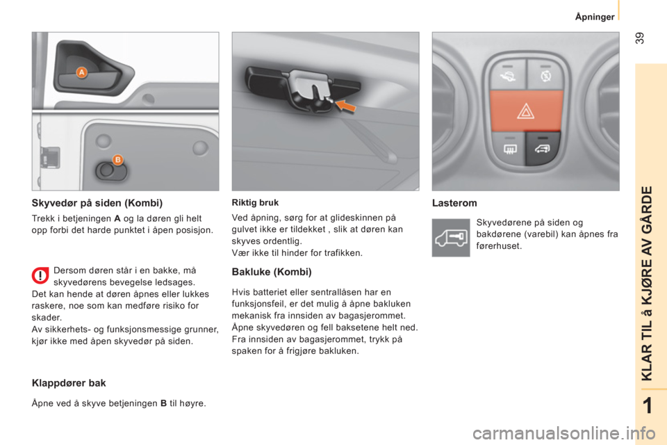 Peugeot Bipper 2014  Brukerhåndbok (in Norwegian)  39
1
KLAR TIL å KJØRE AV GÅRDE
 
 
 
Åpninger  
 
   
Riktig bruk 
  Ved åpning, sørg for at glideskinnen på 
gulvet ikke er tildekket , slik at døren kan 
skyves ordentlig. 
  Vær ikke til 