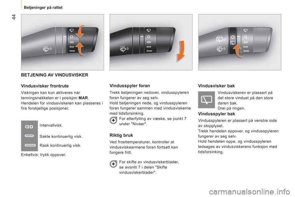 Peugeot Bipper 2014  Brukerhåndbok (in Norwegian)  44
 
 
 
Betjeninger på rattet  
 
 
BETJENING AV VINDUSVISKER 
   
Vindusvisker frontrute 
 
Viskingen kan kun aktiveres når 
tenningsnøkkelen er i posisjon  MAR 
. 
  Hendelen for vindusviskeren