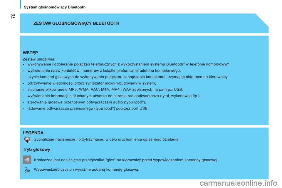 Peugeot Bipper 2014  Instrukcja Obsługi (in Polish)  
 78
   
System głośnomówiący Bluetooth  
 
WSTĘP 
 
Zestaw umożliwia: 
   
 
-   wykonywanie i odbieranie połączeń telefonicznych z wykorzystaniem systemu Bluetooth® w telefonie komórkowy