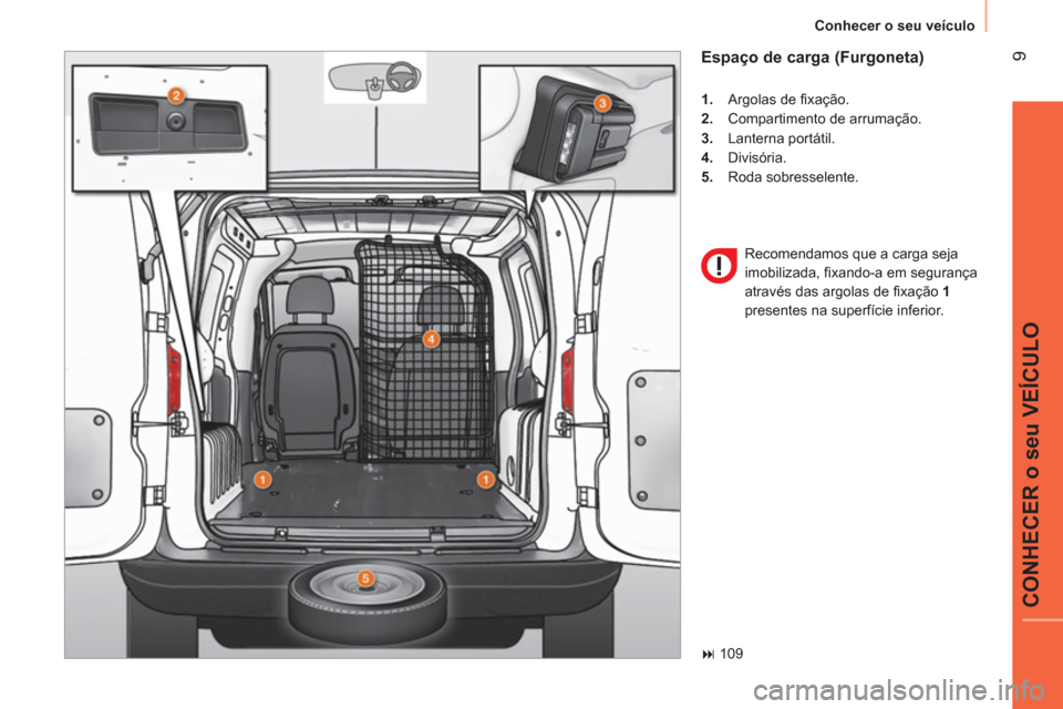 Peugeot Bipper 2014  Manual do proprietário (in Portuguese)  9
CONHECER o seu VEÍCULO
 
Conhecer o seu veículo 
 
 
Espaço de carga (Furgoneta) 
 
 
 
1. 
 Argolas de ﬁ xação. 
   
2. 
  Compartimento de arrumação. 
   
3. 
 Lanterna portátil. 
   
4