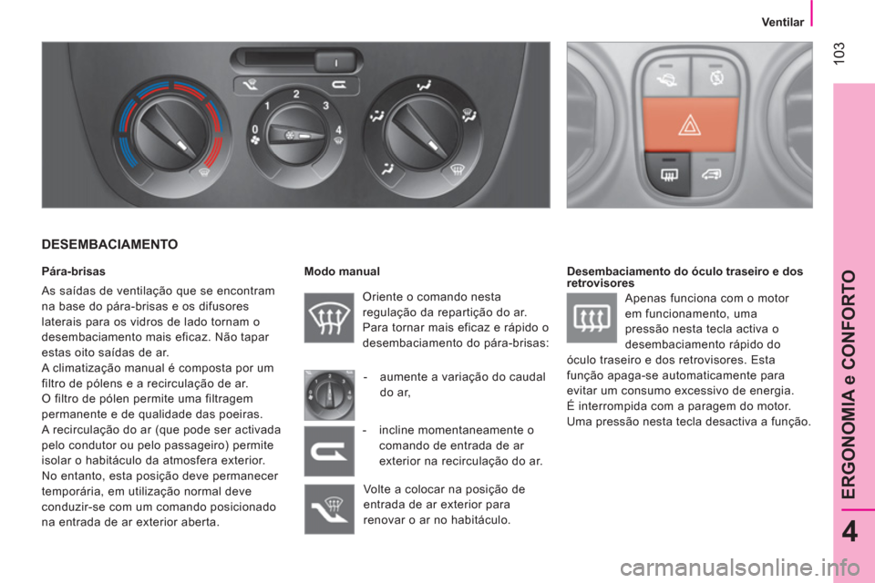 Peugeot Bipper 2014  Manual do proprietário (in Portuguese)  103
4
ERGONOMIA e CONFORTO
 
 
 
Ventilar  
 
 
 
DESEMBACIAMENTO 
 
 
Pára-brisas 
  As saídas de ventilação que se encontram 
na base do pára-brisas e os difusores 
laterais para os vidros de 