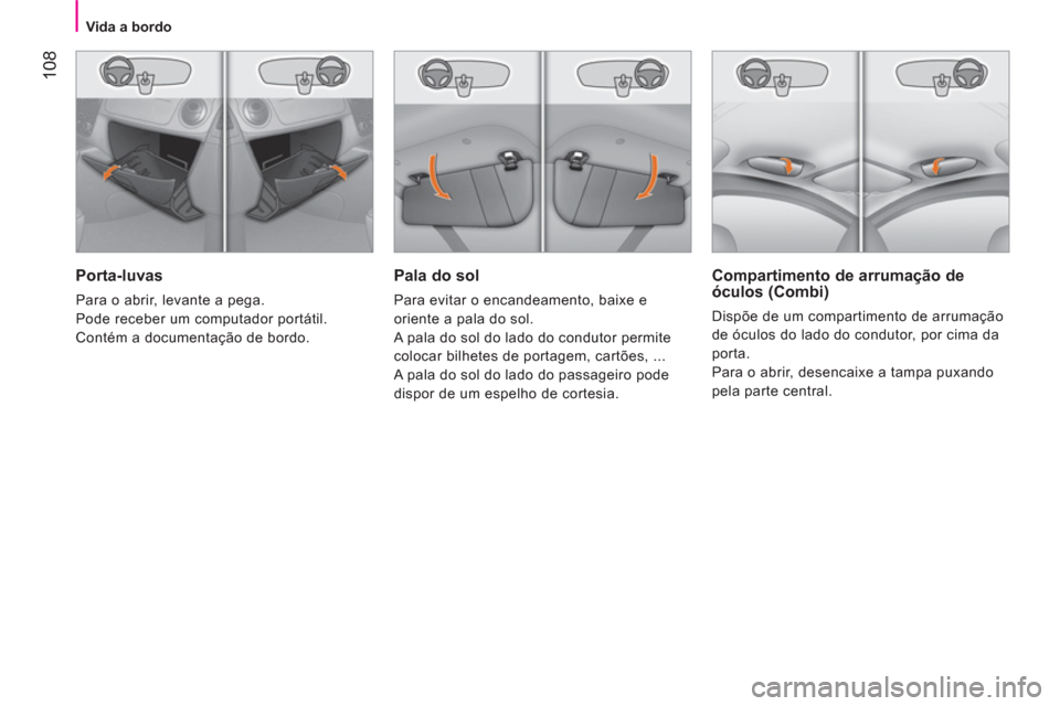 Peugeot Bipper 2014  Manual do proprietário (in Portuguese)  108
 
 
 
Vida a bordo  
 
 
 
Pala do sol 
 
Para evitar o encandeamento, baixe e 
oriente a pala do sol. 
  A pala do sol do lado do condutor permite 
colocar bilhetes de portagem, cartões, ... 
 