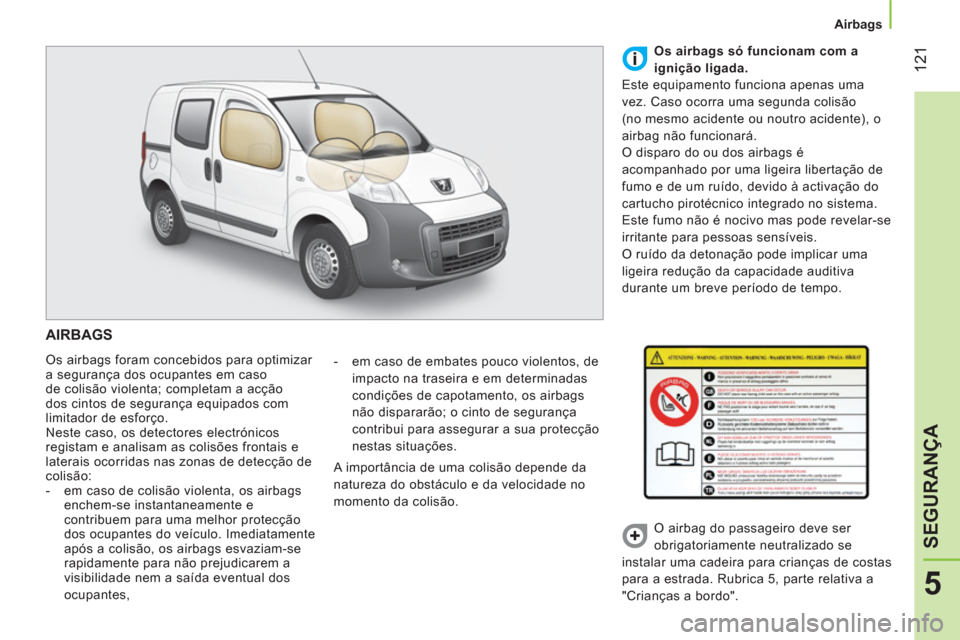 Peugeot Bipper 2014  Manual do proprietário (in Portuguese)  121
5
SEGURANÇA
 
 
 
Airbags  
 
 
AIRBAGS 
 
Os airbags foram concebidos para optimizar 
a segurança dos ocupantes em caso 
de colisão violenta; completam a acção 
dos cintos de segurança equ