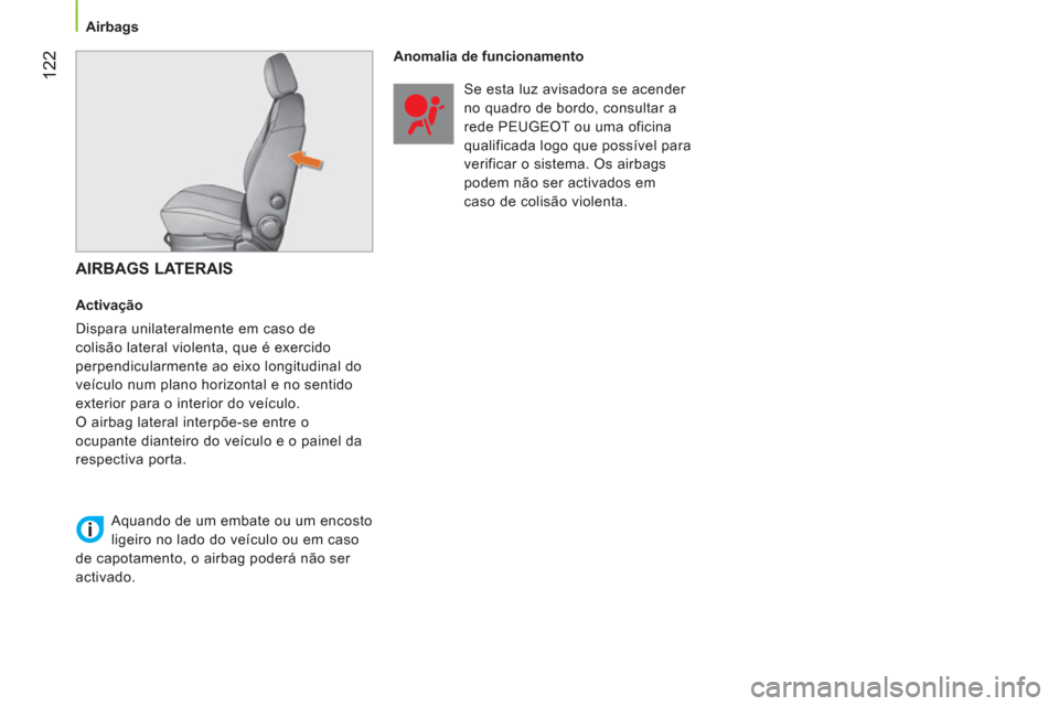 Peugeot Bipper 2014  Manual do proprietário (in Portuguese)  122
 
 
 
Airbags  
 
 
 
AIRBAGS LATERAIS 
 
 
Activação 
  Dispara unilateralmente em caso de 
colisão lateral violenta, que é exercido 
perpendicularmente ao eixo longitudinal do 
veículo num