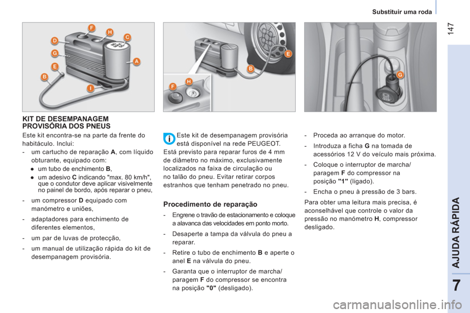 Peugeot Bipper 2014  Manual do proprietário (in Portuguese)  147
7
AJUDA RÁPIDA
 
 
 
Substituir uma roda  
 
 
 
 
 
 
 
 
 
 
 
 
 
KIT DE DESEMPANAGEM 
PROVISÓRIA DOS PNEUS 
   
Este kit encontra-se na parte da frente do 
habitáculo. Inclui: 
   
 
-   u