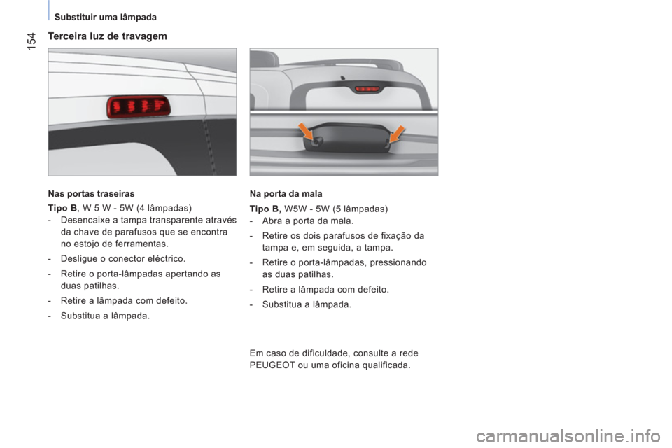 Peugeot Bipper 2014  Manual do proprietário (in Portuguese)  154
 
 
 
Substituir uma lâmpada  
 
 
 
Terceira luz de travagem 
 
 
Nas portas traseiras  
 
   
Tipo B 
, W 5 W - 5W (4 lâmpadas) 
   
 
-   Desencaixe a tampa transparente através 
da chave d