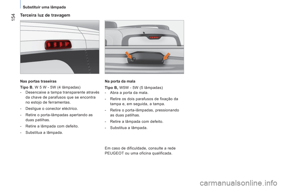 Peugeot Bipper 2014 Manual do proprietário (in Portuguese) 154
Substituir uma lâmpada
Terceira luz de travagem
Nas portas traseiras
Tipo B
, W 5 W - 5W (4 lâmpadas)
- Desencaixe a tampa transparente através
da chave d Peugeot Bipper 2014 Manual do proprietário (in Portuguese) 154
Substituir uma lâmpada
Terceira luz de travagem
Nas portas traseiras
Tipo B
, W 5 W - 5W (4 lâmpadas)
- Desencaixe a tampa transparente através
da chave d