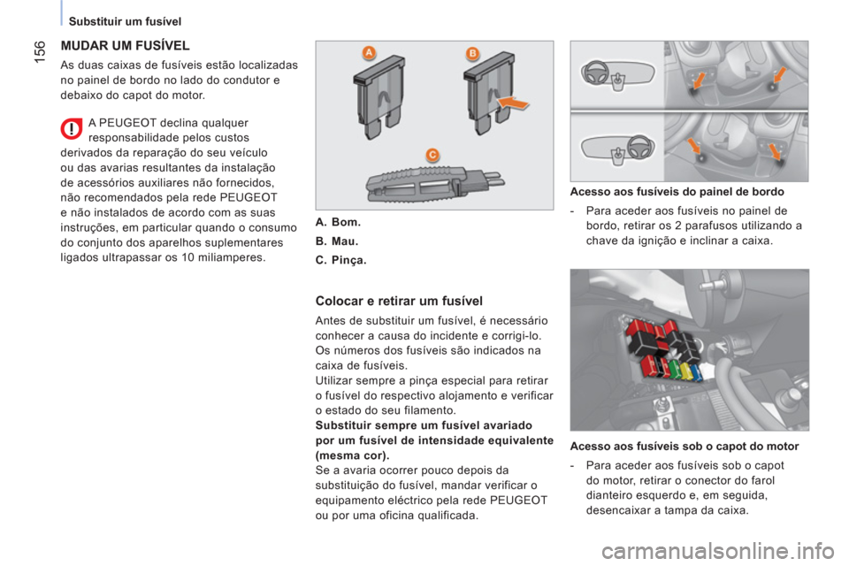 Peugeot Bipper 2014 Manual do proprietário (in Portuguese) 156
Substituir um fusível
MUDAR UM FUSÍVEL
As duas caixas de fusíveis estão localizadas
no painel de bordo no lado do condutor e
debaixo do capot do motor.
Colocar e retirar Peugeot Bipper 2014 Manual do proprietário (in Portuguese) 156
Substituir um fusível
MUDAR UM FUSÍVEL
As duas caixas de fusíveis estão localizadas
no painel de bordo no lado do condutor e
debaixo do capot do motor.
Colocar e retirar
