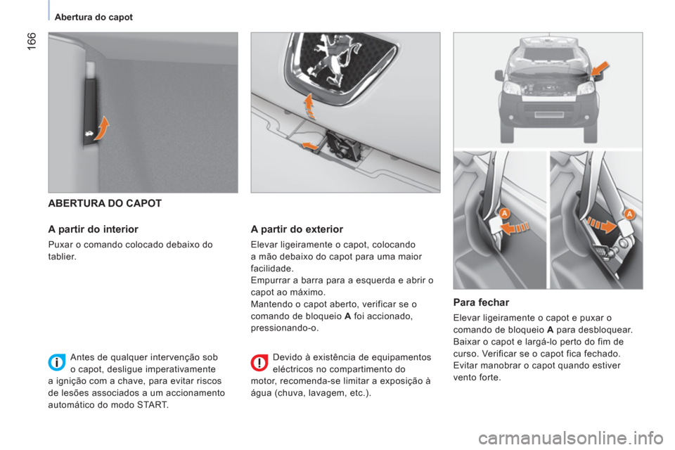 Peugeot Bipper 2014 Manual do proprietário (in Portuguese) 166
Abertura do capot
ABERTURA DO CAPOT
A partir do interior
Puxar o comando colocado debaixo do
tablier.
A partir do exterior
Elevar ligeiramente o capot, colocando Peugeot Bipper 2014 Manual do proprietário (in Portuguese) 166
Abertura do capot
ABERTURA DO CAPOT
A partir do interior
Puxar o comando colocado debaixo do
tablier.
A partir do exterior
Elevar ligeiramente o capot, colocando