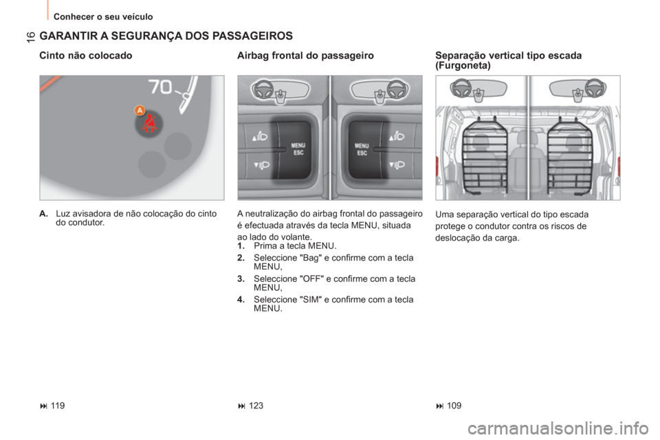 Peugeot Bipper 2014  Manual do proprietário (in Portuguese)  16
 
Conhecer o seu veículo 
 
GARANTIR A SEGURANÇA DOS PASSAGEIROS 
 
 
Cinto não colocado 
 
 
 
A. 
  Luz avisadora de não colocação do cinto 
do condutor.  
 
 
 
Separação vertical tipo 