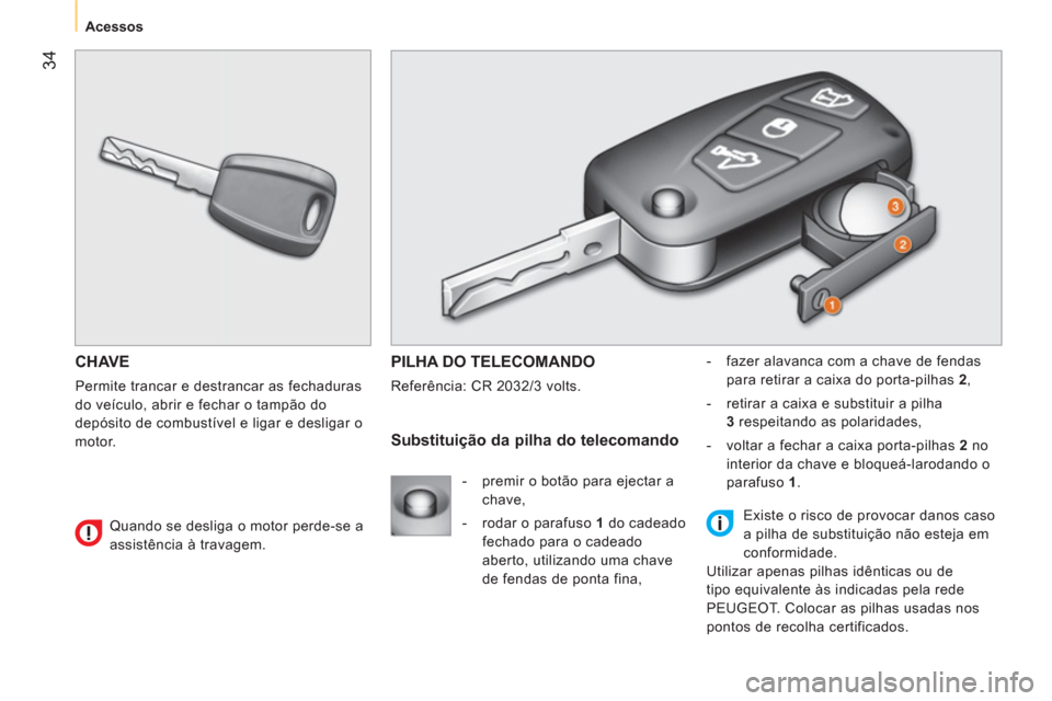 Peugeot Bipper 2014 Manual do proprietário (in Portuguese) 34
Acessos
CHAVE
Permite trancar e destrancar as fechaduras
do veículo, abrir e fechar o tampão do
depósito de combustível e ligar e desligar o
motor.
PILHA DO TELECOMANDO
Peugeot Bipper 2014 Manual do proprietário (in Portuguese) 34
Acessos
CHAVE
Permite trancar e destrancar as fechaduras
do veículo, abrir e fechar o tampão do
depósito de combustível e ligar e desligar o
motor.
PILHA DO TELECOMANDO
