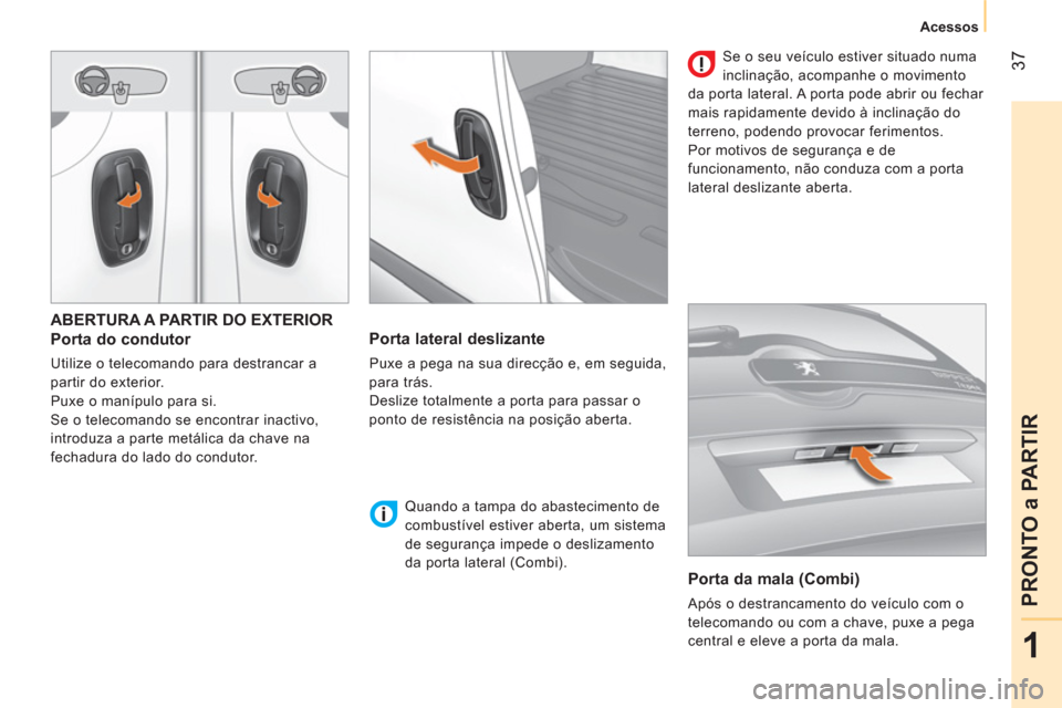 Peugeot Bipper 2014 Manual do proprietário (in Portuguese) 37
1
PRONTO a PARTIR
Acessos
ABERTURA A PARTIR DO EXTERIOR
Porta do condutor
Utilize o telecomando para destrancar a
partir do exterior.
Puxe o manípulo para si.
Se o tele Peugeot Bipper 2014 Manual do proprietário (in Portuguese) 37
1
PRONTO a PARTIR
Acessos
ABERTURA A PARTIR DO EXTERIOR
Porta do condutor
Utilize o telecomando para destrancar a
partir do exterior.
Puxe o manípulo para si.
Se o tele