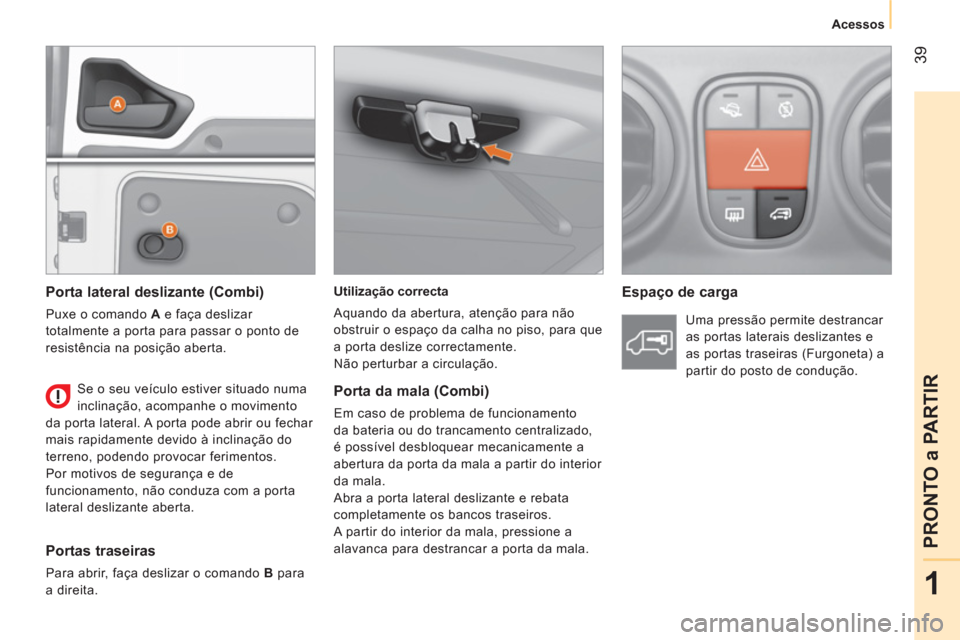 Peugeot Bipper 2014  Manual do proprietário (in Portuguese)  39
1
PRONTO a PARTIR
 
 
 Acessos 
 
 
   
Utilização correcta 
  Aquando da abertura, atenção para não 
obstruir o espaço da calha no piso, para que 
a porta deslize correctamente. 
  Não per