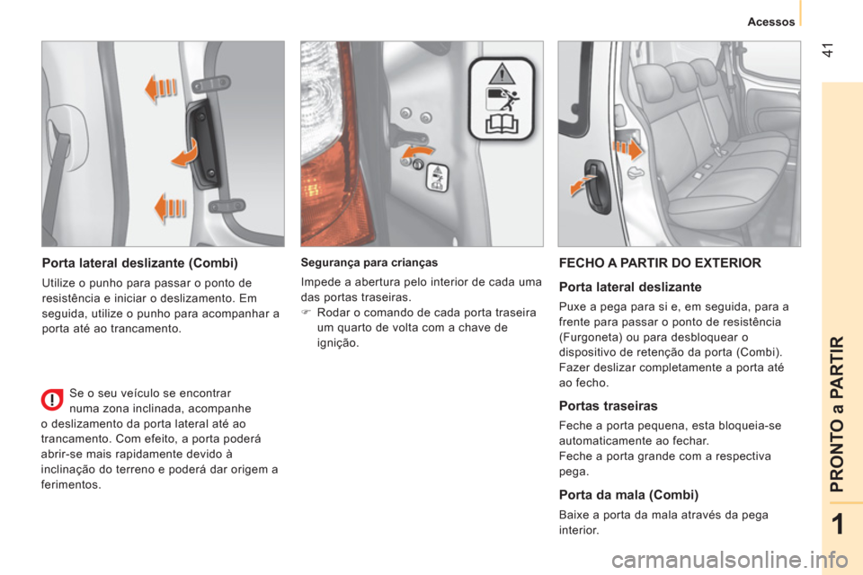 Peugeot Bipper 2014  Manual do proprietário (in Portuguese)  41
1
PRONTO a PARTIR
 
 
 Acessos 
 
 
 
 
Porta lateral deslizante (Combi) 
 
Utilize o punho para passar o ponto de 
resistência e iniciar o deslizamento. Em 
seguida, utilize o punho para acompan