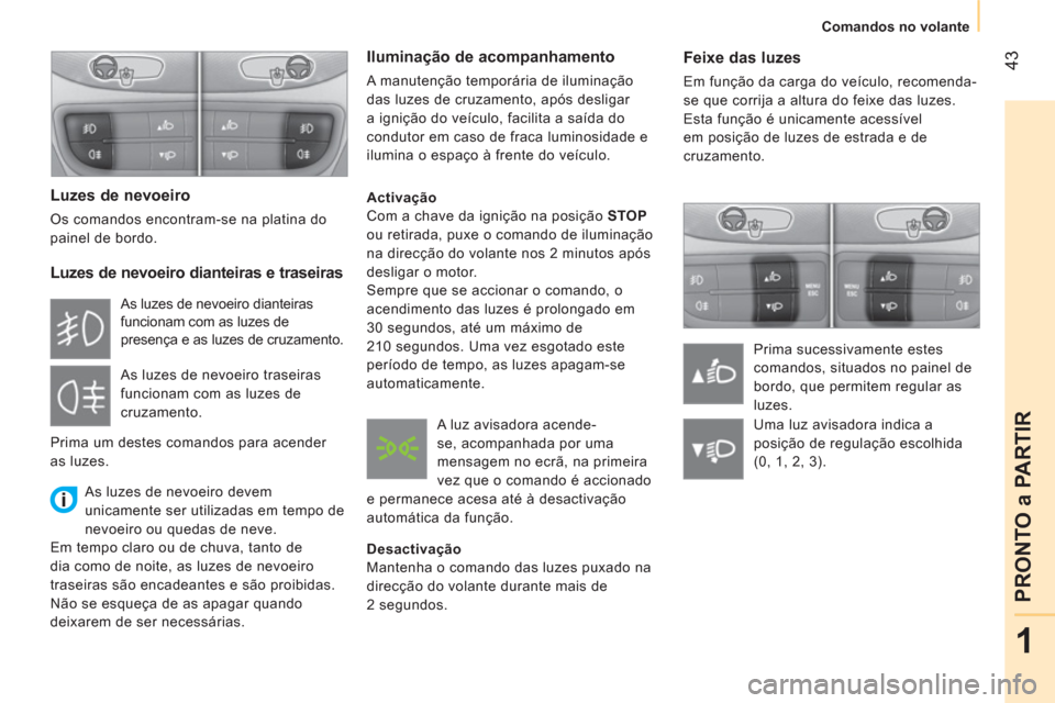 Peugeot Bipper 2014  Manual do proprietário (in Portuguese)  43
1
PRONTO a PARTIR
 
 
 
Comandos no volante  
 
 
 
Feixe das luzes 
 
Em função da carga do veículo, recomenda-
se que corrija a altura do feixe das luzes. 
  Esta função é unicamente acess