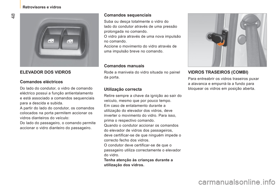 Peugeot Bipper 2014  Manual do proprietário (in Portuguese)  48
 
 
 
Retrovisores e vidros  
 
 
ELEVADOR DOS VIDROS 
 
 
Comandos eléctricos 
 
Do lado do condutor, o vidro de comando 
eléctrico possui a função antientalamento 
e está associado a comand
