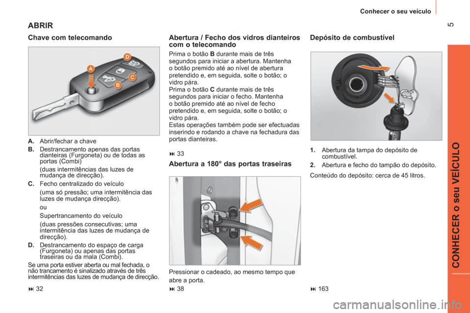 Peugeot Bipper 2014  Manual do proprietário (in Portuguese)  5
CONHECER o seu VEÍCULO
 
Conhecer o seu veículo 
 
ABRIR 
 
 
Chave com telecomando 
 
 
 
A. 
  Abrir/fechar a chave 
   
B. 
  Destrancamento apenas das portas 
dianteiras (Furgoneta) ou de tod